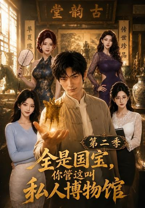 全是国宝，你管这叫私人博物馆第二季（112集）短剧上热门