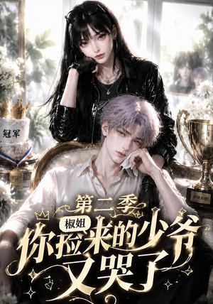 椒姐，你捡来的少爷又哭了第二季（63集）短剧全集完整版