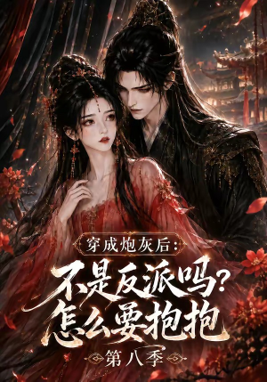 穿成炮灰后：不是反派吗？怎么要抱抱第八季（107集）一起追短剧
