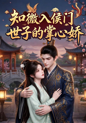 知微入侯门，世子的掌心娇（80集）短剧抢先看