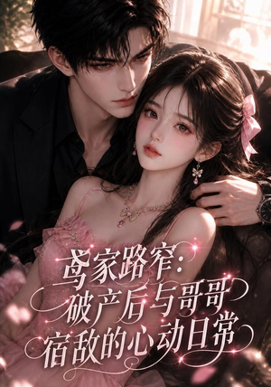 鸢家路窄：破产后与哥哥宿敌的心动日常（147集）亿万短剧抢先看