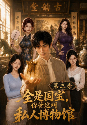 全是国宝，你管这叫私人博物馆第三季（102集）短剧太精彩了