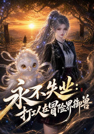 永不失业：打工人在冒险界御兽（108集）每日短剧追不停