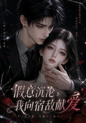 假意沉沦：我向宿敌献爱（60集）短剧抢先看全集