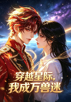 穿越星际，我成万兽迷（62集）最火爆短剧