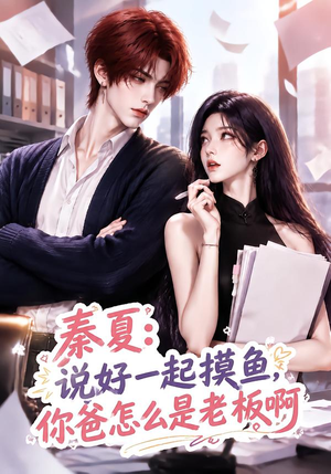 秦夏:说好一起摸鱼,你爸怎么是老板啊(128集) 秦夏:说好一起摸鱼,你爸怎么是老板啊(128集)在哪看是免费的