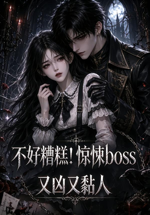 不好糟糕！惊悚boss又凶又黏人（126集）海量资源免费看