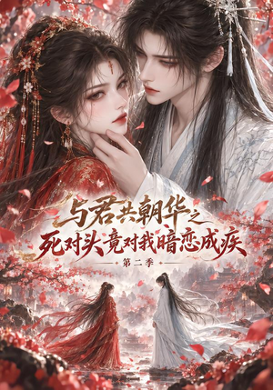与君共朝华第二季之死对头竟对我暗恋成疾（115集）好看又上头短剧