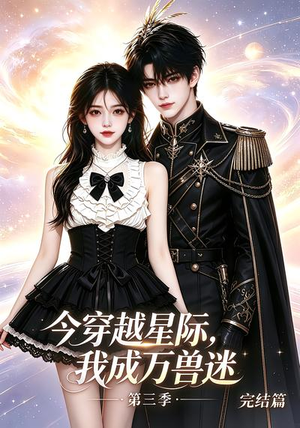 今穿越星际，我成万兽迷第三季完结篇（101集）短剧介绍